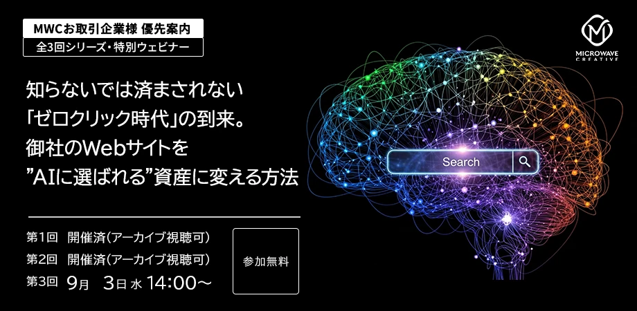 【MWCお取引企業様 優先案内】全3回シリーズ・特別ウェビナー 『知らないでは済まされない「ゼロクリック時代」の到来。 御社のWebサイトを”AIに選ばれる”資産に変える方法』